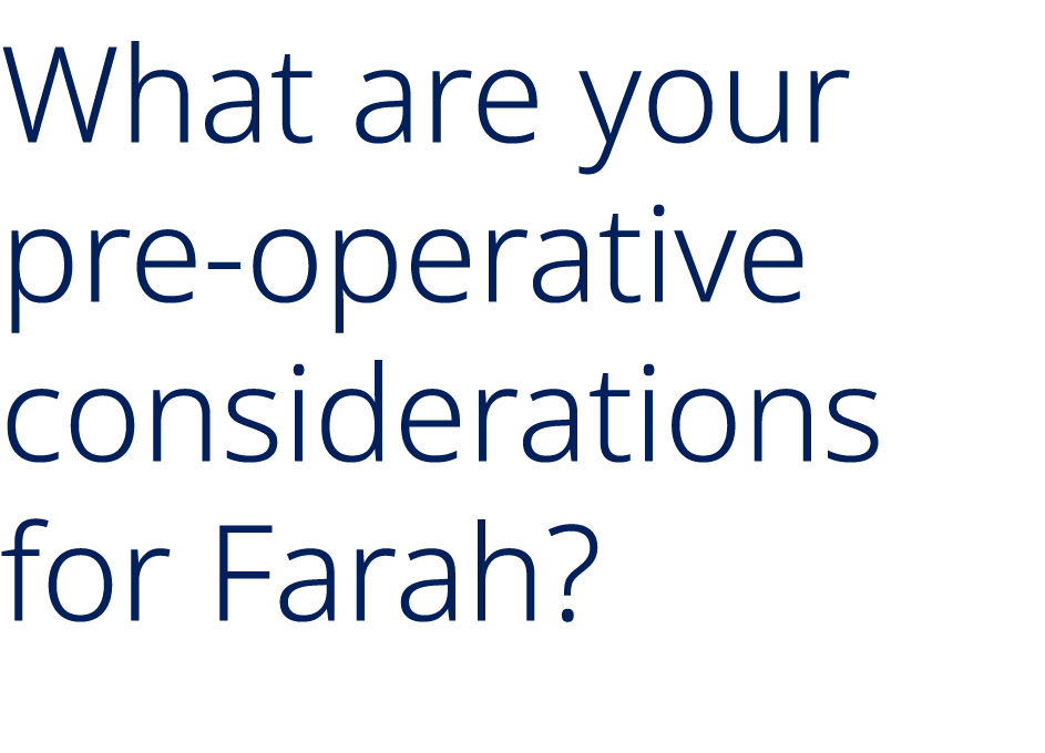 What are your pre operative considerations for Farah?