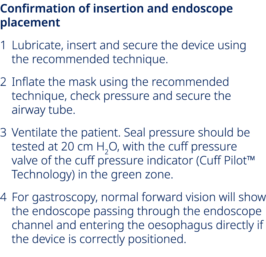 Confirmation of insertion and endoscope placement 1 Lubricate, insert and secure the device using the recommended tec...