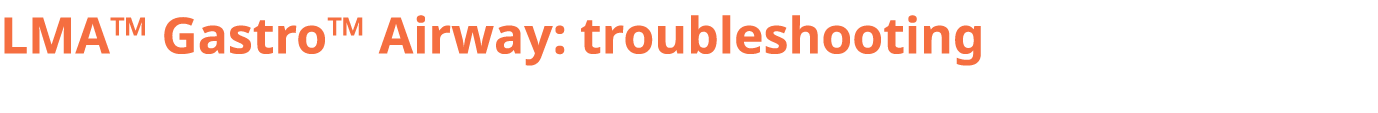 LMA™ Gastro™ Airway: troubleshooting