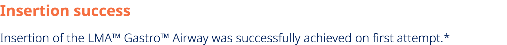 Insertion success Insertion of the LMA™ Gastro™ Airway was successfully achieved on first attempt.*