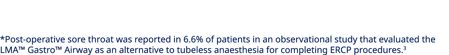 *Post operative sore throat was reported in 6.6% of patients in an observational study that evaluated the LMA™ Gastro...