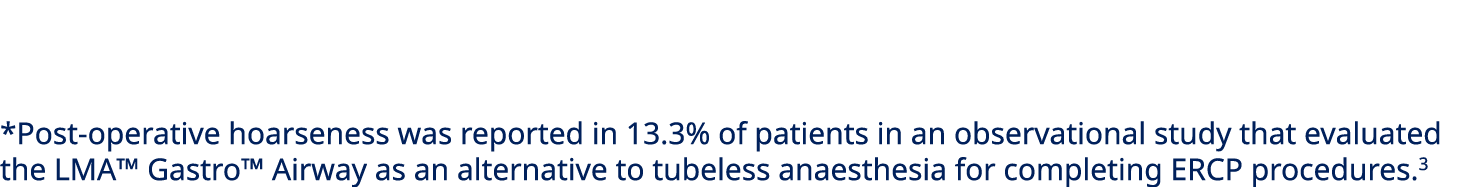 *Post operative hoarseness was reported in 13.3% of patients in an observational study that evaluated the LMA™ Gastro...