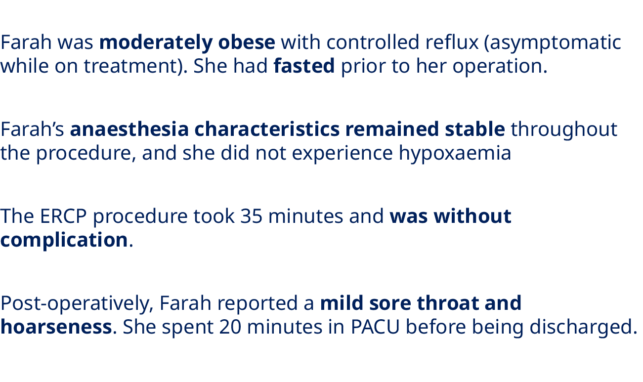 Farah was moderately obese with controlled reflux (asymptomatic while on treatment). She had fasted prior to her oper...