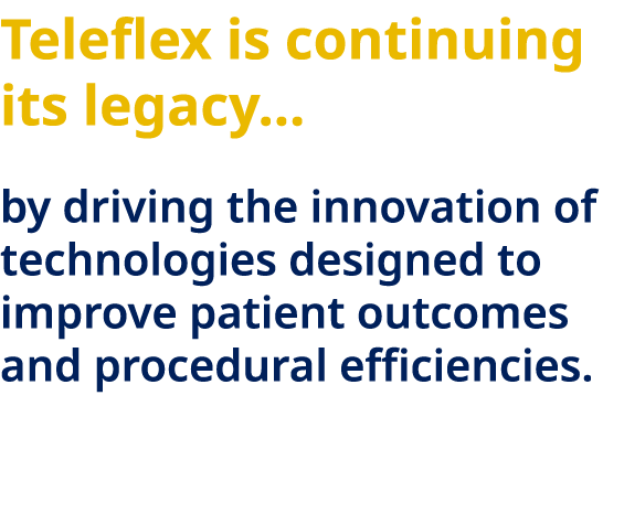 Teleflex is continuing its legacy… by driving the innovation of technologies designed to improve patient outcomes and...