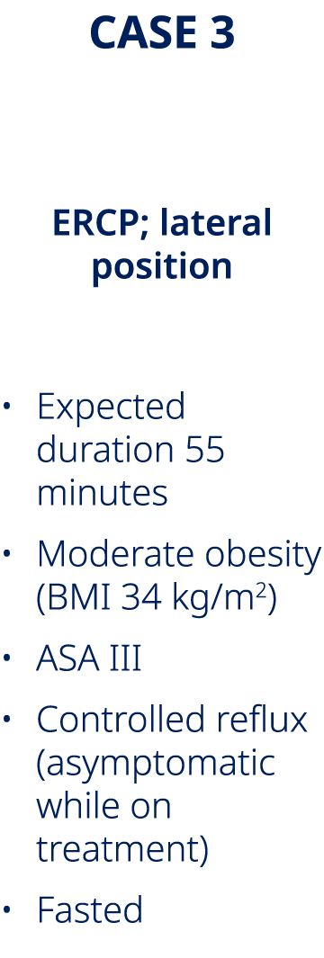 CASE 3 Farah, aged 38 ERCP; lateral position • Expected duration 55 minutes • Moderate obesity (BMI 34 kg/m2) • ASA I...