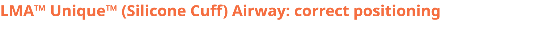 LMA™ Unique™ (Silicone Cuff) Airway: correct positioning