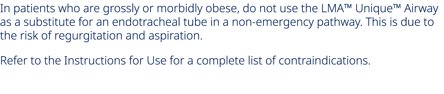 In patients who are grossly or morbidly obese, do not use the LMA™ Unique™ Airway as a substitute for an endotracheal...
