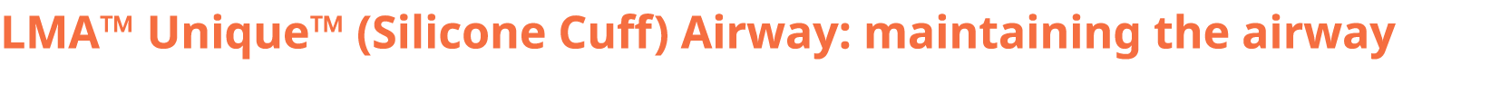 LMA™ Unique™ (Silicone Cuff) Airway: maintaining the airway