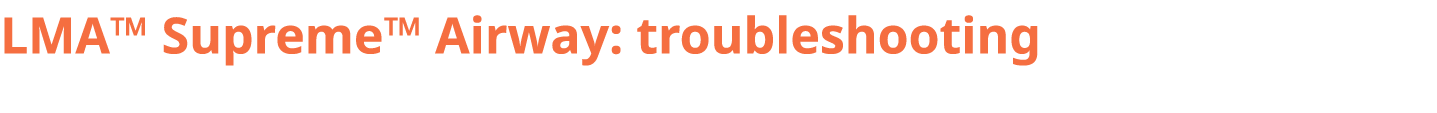 LMA™ Supreme™ Airway: troubleshooting