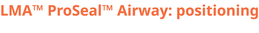 LMA™ ProSeal™ Airway: positioning