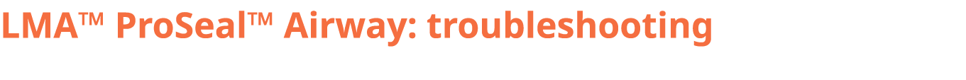 LMA™ ProSeal™ Airway: troubleshooting