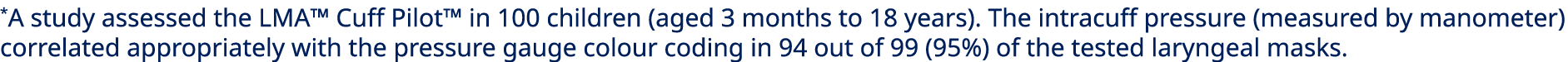 *A study assessed the LMA™ Cuff Pilot™ in 100 children (aged 3 months to 18 years). The intracuff pressure (measured ...