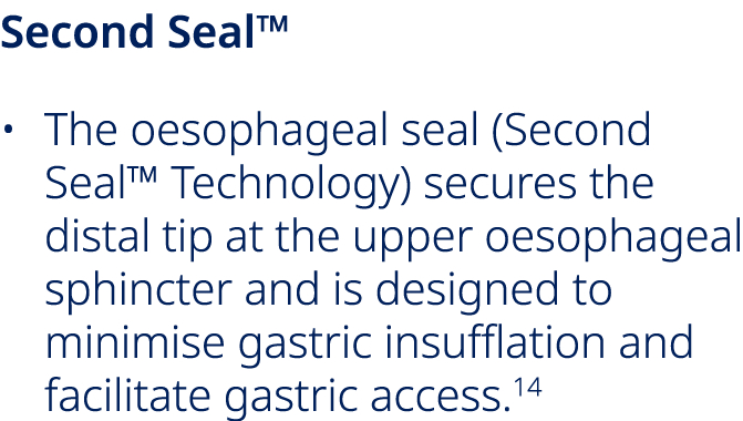 Second Seal™ • The oesophageal seal (Second Seal™ Technology) secures the distal tip at the upper oesophageal sphinct...