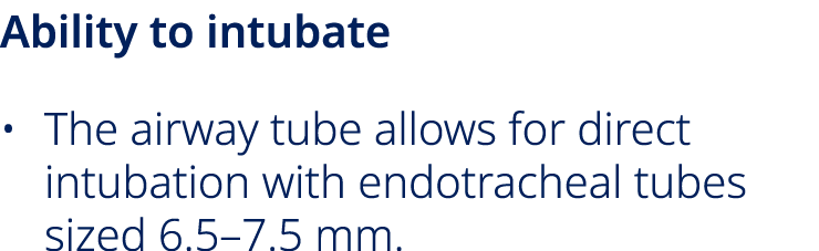 Ability to intubate • The airway tube allows for direct intubation with endotracheal tubes sized 6.5–7.5 mm.