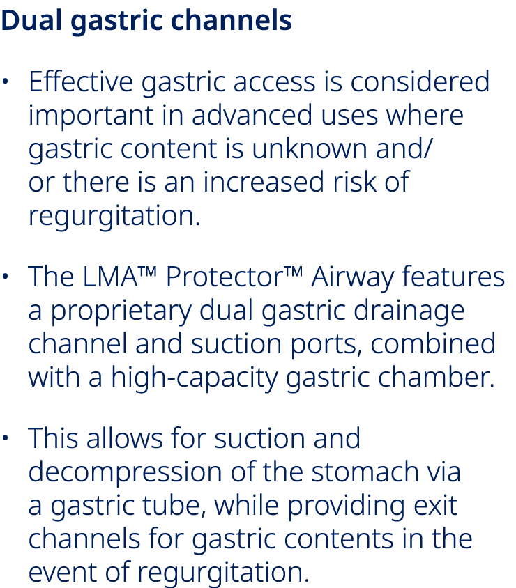 Dual gastric channels • Effective gastric access is considered important in advanced uses where gastric content is un...