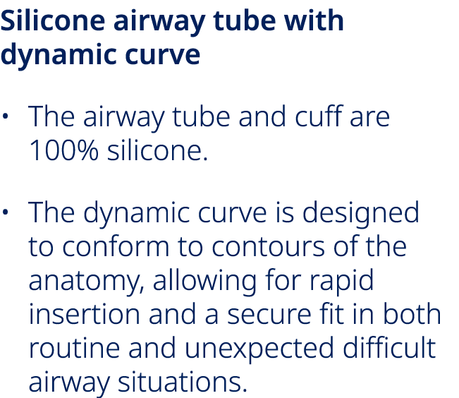 Silicone airway tube with dynamic curve • The airway tube and cuff are 100% silicone. • The dynamic curve is designed...