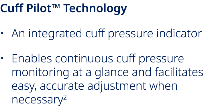 Cuff Pilot™ Technology • An integrated cuff pressure indicator • Enables continuous cuff pressure monitoring at a gla...