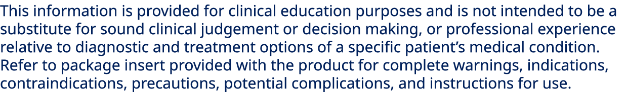 This information is provided for clinical education purposes and is not intended to be a substitute for sound clinica...