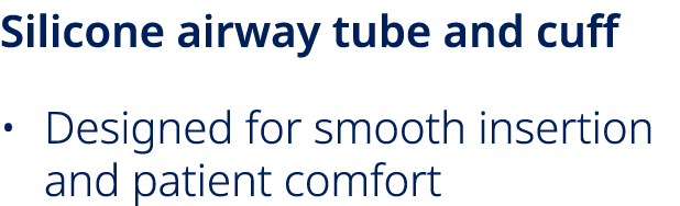 Silicone airway tube and cuff • Designed for smooth insertion and patient comfort