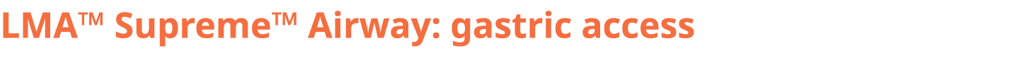 LMA™ Supreme™ Airway: gastric access