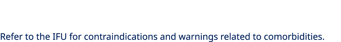 Refer to the IFU for contraindications and warnings related to comorbidities.