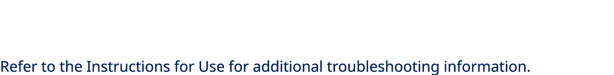 Refer to the Instructions for Use for additional troubleshooting information.
