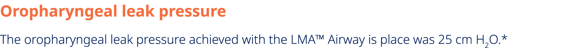 Oropharyngeal leak pressure The oropharyngeal leak pressure achieved with the LMA™ Airway is place was 25 cm H2O.*