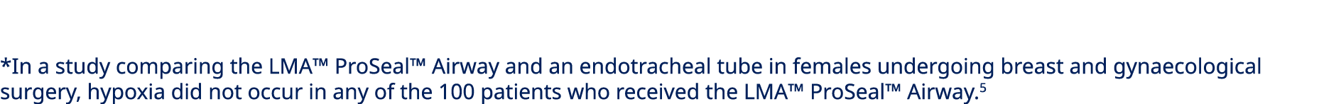 *In a study comparing the LMA™ ProSeal™ Airway and an endotracheal tube in females undergoing breast and gynaecologic...