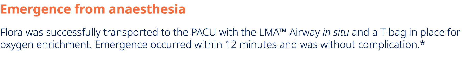 Emergence from anaesthesia Flora was successfully transported to the PACU with the LMA™ Airway in situ and a T bag in...