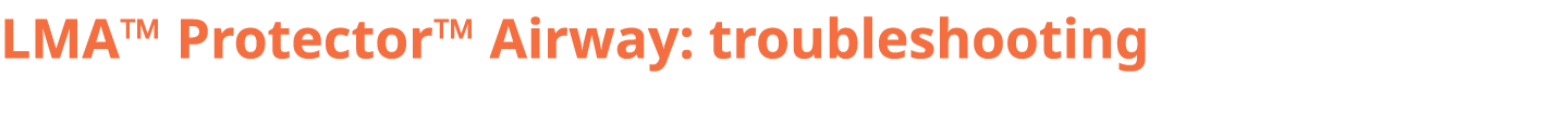 LMA™ Protector™ Airway: troubleshooting
